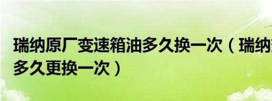 瑞纳原厂变速箱油多久换一次（瑞纳变速箱油多久更换一次）