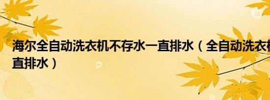 海尔全自动洗衣机不存水一直排水（全自动洗衣机不存水一直排水）