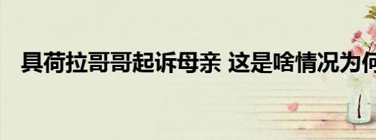 具荷拉哥哥起诉母亲 这是啥情况为何起诉