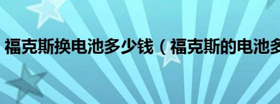 福克斯换电池多少钱（福克斯的电池多久换）