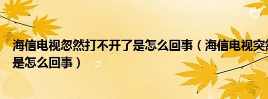 海信电视忽然打不开了是怎么回事（海信电视突然打不开了是怎么回事）