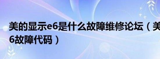 美的显示e6是什么故障维修论坛（美的显示e6故障代码）