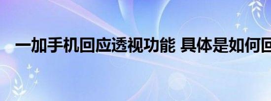 一加手机回应透视功能 具体是如何回应的