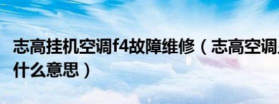 志高挂机空调f4故障维修（志高空调显示f4是什么意思）