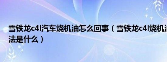 雪铁龙c4l汽车烧机油怎么回事（雪铁龙c4l烧机油的解决方法是什么）