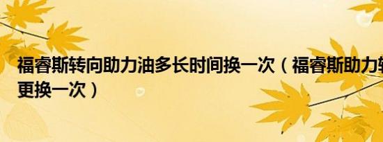 福睿斯转向助力油多长时间换一次（福睿斯助力转向油多久更换一次）