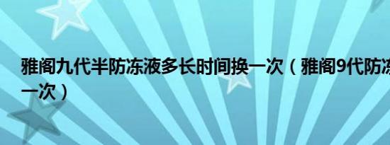 雅阁九代半防冻液多长时间换一次（雅阁9代防冻液多久换一次）