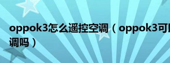 oppok3怎么遥控空调（oppok3可以遥控空调吗）