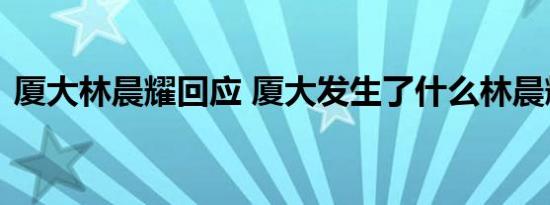 厦大林晨耀回应 厦大发生了什么林晨辉是谁