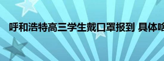呼和浩特高三学生戴口罩报到 具体啥情况