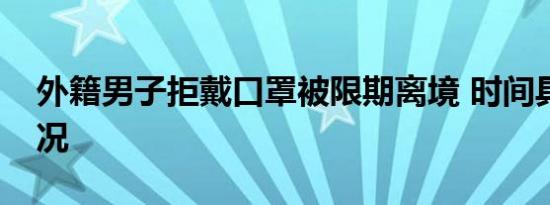 外籍男子拒戴口罩被限期离境 时间具体啥情况