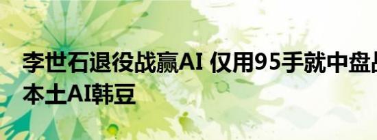 李世石退役战赢AI 仅用95手就中盘战胜韩国本土AI韩豆