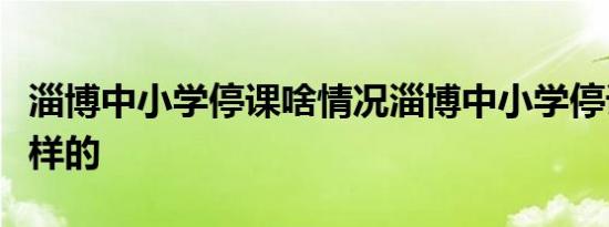 淄博中小学停课啥情况淄博中小学停课具体怎样的