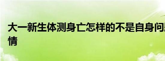 大一新生体测身亡怎样的不是自身问题具体详情