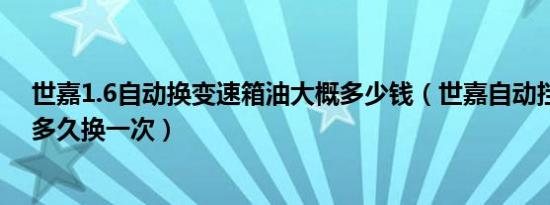 世嘉1.6自动换变速箱油大概多少钱（世嘉自动挡变速箱油多久换一次）
