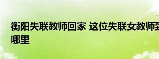 衡阳失联教师回家 这位失联女教师到底去了哪里