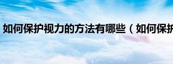 如何保护视力的方法有哪些（如何保护视力）