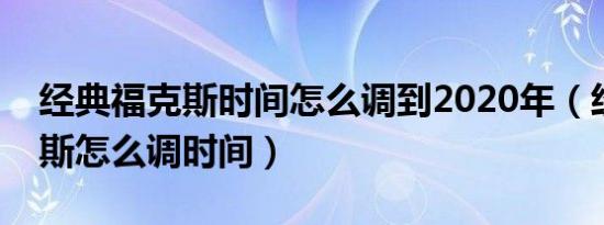 经典福克斯时间怎么调到2020年（经典福克斯怎么调时间）