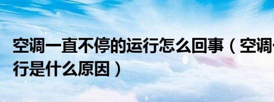 空调一直不停的运行怎么回事（空调一直在运行是什么原因）