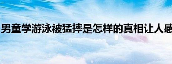 男童学游泳被猛摔是怎样的真相让人感到痛心
