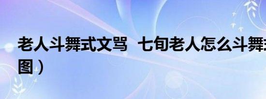 老人斗舞式文骂 七旬老人怎么斗舞式文骂（图）
