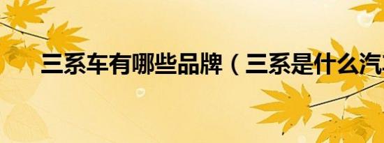 三系车有哪些品牌（三系是什么汽车）