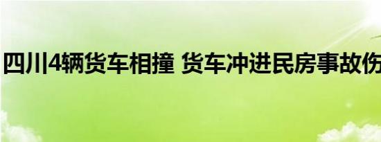 四川4辆货车相撞 货车冲进民房事故伤亡如何