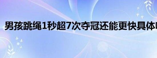 男孩跳绳1秒超7次夺冠还能更快具体啥情况