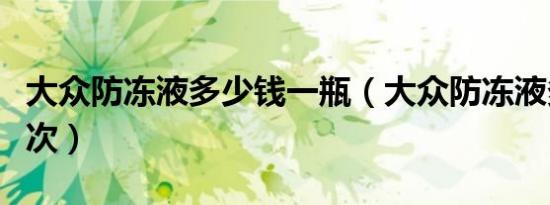 大众防冻液多少钱一瓶（大众防冻液多久换一次）