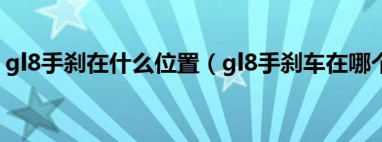 gl8手刹在什么位置（gl8手刹车在哪个位置）