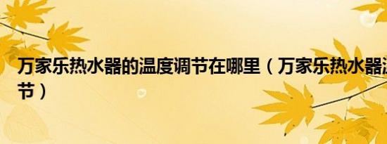 万家乐热水器的温度调节在哪里（万家乐热水器温度怎么调节）