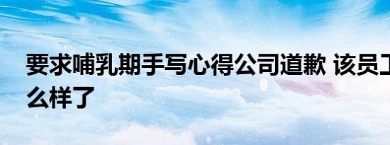 要求哺乳期手写心得公司道歉 该员工最后怎么样了