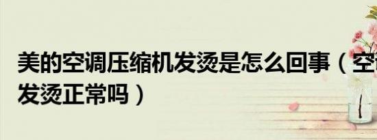 美的空调压缩机发烫是怎么回事（空调压缩机发烫正常吗）