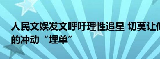 人民文娱发文呼吁理性追星 切莫让他人为你的冲动“埋单”