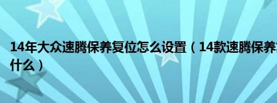 14年大众速腾保养复位怎么设置（14款速腾保养复位方法是什么）