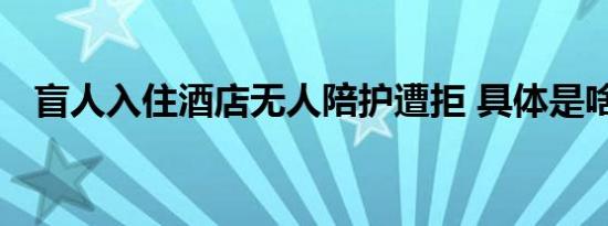 盲人入住酒店无人陪护遭拒 具体是啥情况