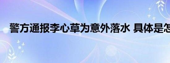 警方通报李心草为意外落水 具体是怎样的