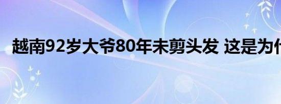 越南92岁大爷80年未剪头发 这是为什么呢