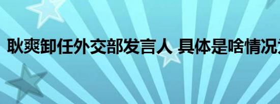 耿爽卸任外交部发言人 具体是啥情况为什么