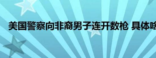 美国警察向非裔男子连开数枪 具体啥情况