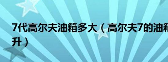7代高尔夫油箱多大（高尔夫7的油箱是多少升）