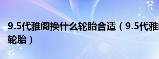 9.5代雅阁换什么轮胎合适（9.5代雅阁多久换轮胎）