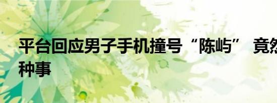 平台回应男子手机撞号“陈屿” 竟然还有这种事