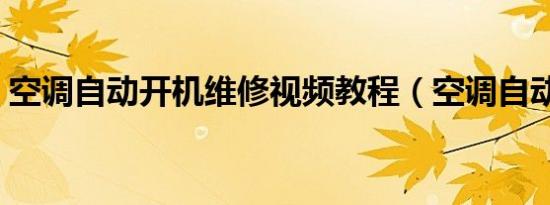 空调自动开机维修视频教程（空调自动开机）