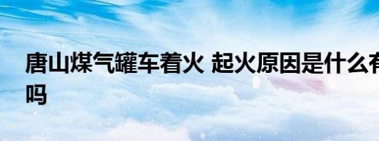 唐山煤气罐车着火 起火原因是什么有人受伤吗