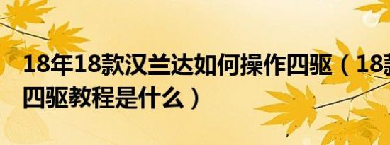 18年18款汉兰达如何操作四驱（18款汉兰达四驱教程是什么）