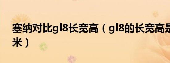 塞纳对比gl8长宽高（gl8的长宽高是多少厘米）
