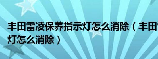 丰田雷凌保养指示灯怎么消除（丰田雷凌保养灯怎么消除）