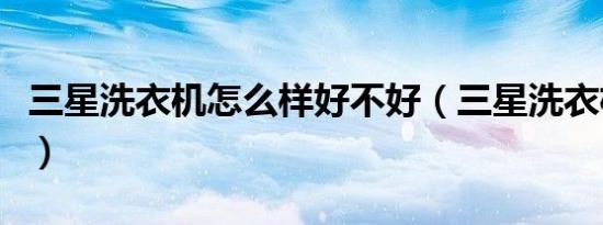 三星洗衣机怎么样好不好（三星洗衣机怎么样）