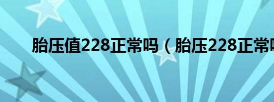 胎压值228正常吗（胎压228正常吗）